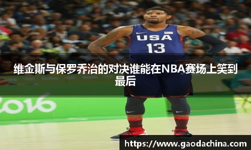 维金斯与保罗乔治的对决谁能在NBA赛场上笑到最后