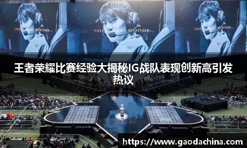王者荣耀比赛经验大揭秘IG战队表现创新高引发热议